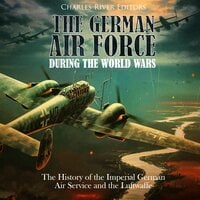 The German Air Force during the World Wars: The History of the Imperial German Air Service and the Luftwaffe - Charles River Editors