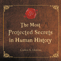 The Most Protected Secrets in Human History - Carlos A. Llorens