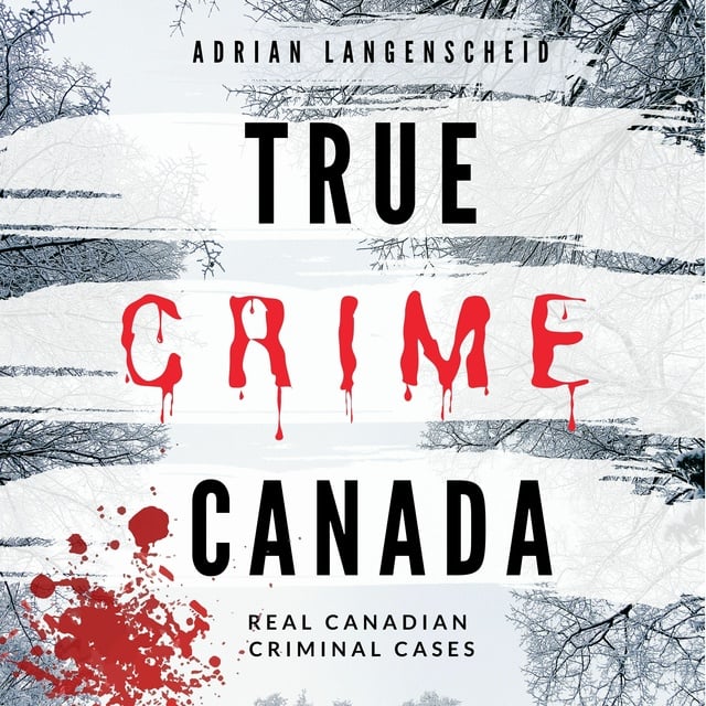 True Canada: Real Canadian Criminal Cases - Lydbog - Adrian Langenscheid, Lisa Bielec, Sarah Marie van den Boom, Saskia Rademacher, Chenoa Dittberner - Storytel