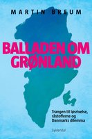 Balladen om Grønland: Trangen til løsrivelse, råstofferne og Danmarks dilemma - Martin Breum