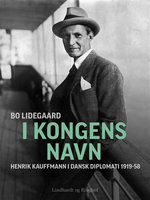 I Kongens Navn - Henrik Kauffmann i dansk diplomati 1919-58 - Bo Lidegaard