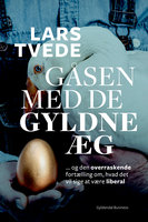 Gåsen med de gyldne æg: Den overraskende fortælling om, hvad det vil sige at være liberal - Lars Tvede