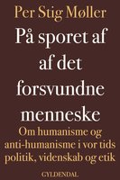 På sporet af det forsvundne menneske: Om humanisme og anti-humanisme i vor tids politik, videnskab og etik - Per Stig Møller