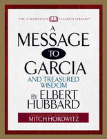 A Message to Garcia (Condensed Classics): And Treasured Wisdom - Mitch Horowitz, Elbert Hubbard