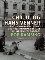 Chr. U. og hans venner. Historien om en usædvanlig ung modstandsmand og hans vej ind i kampen og døden - Bob Ramsing