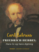Friedrich Hebbel. Hans liv og hans digtning - Carl Behrens