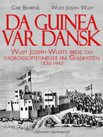 Da Guinea var dansk. Wulff Joseph Wulffs breve og dagbogsoptegnelser fra Guldkysten. 1836-1942 - Carl Behrens, Wulff Joseph Wulff