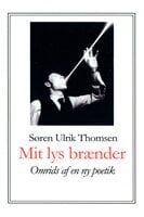Mit lys brænder: Omrids af en ny poetik - Søren Ulrik Thomsen