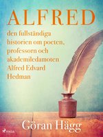 Alfred : den fullständiga historien om poeten, professorn och akademiledamoten Alfred Edvard Hedman - Göran Hägg