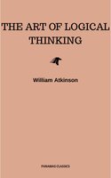 The Art of Logical Thinking: Or the Laws of Reasoning (Classic Reprint) - William Atkinson