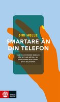 Smartare än din telefon : Hur du använder telefonen för att må bättre, bli effektivare och stärka dina relationer - Siri Helle