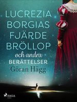 Lucrezia Borgias fjärde bröllop och andra berättelser - Göran Hägg