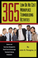 365 Low or No Cost Workplace Teambuilding Activities: Games and Exercises Designed to Build Trust & Encourage Teamwork Among Employees - John Peragine