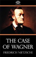 The Case of Wagner - Friedrich Nietzsche