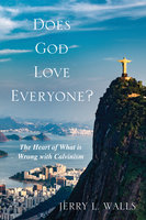 Does God Love Everyone?: The Heart of What's Wrong with Calvinism - Jerry L. Walls