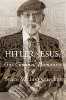 Hitler, Jesus, and Our Common Humanity: A Jewish Survivor Interprets Life, History, and the Gospels - Bruce W. Longenecker