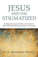 Jesus and the Stigmatized: Reading the Gospel of John in a Context of HIV/AIDS–Related Stigmatization in Tanzania - Elia Shabani Mligo