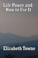 Life Power and How to Use It - Elizabeth Towne