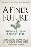 A Finer Future: Creating an Economy in Service to Life - L. Hunter Lovins, Stewart Wallis, Anders Wijkman, John Fullerton