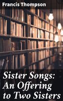 Sister Songs: An Offering to Two Sisters - Francis Thompson