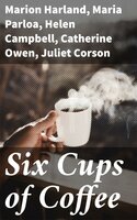 Six Cups of Coffee: Prepared for the Public Palate by the Best Authorities on Coffee Making - Marion Harland, Helen Campbell, Catherine Owen, Mary J. Lincoln, Juliet Corson, Hester M. Poole, Maria Parloa