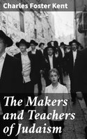 The Makers and Teachers of Judaism: From the Fall of Jerusalem to the Death of Herod the Great - Charles Foster Kent