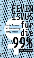 Feminismus für die 99%: Ein Manifest - Nancy Fraser, Cinzia Arruzza, Tithi Bhattacharya