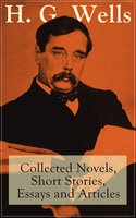 H. G. Wells: Collected Novels, Short Stories, Essays And Articles: From the father of Science Fiction, a prolific English futurist, historian, socialist, author of The Time Machine, The Island of Doctor Moreau, The Invisible Man, The War of the Worlds, Modern Utopia - H. G. Wells