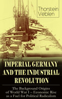 Imperial Germany And The Industrial Revolution: The Background Origins Of World War I - Economic Rise As A Fuel For Political Radicalism - Thorstein Veblen