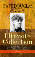 Kate Douglas Wiggin – Ultimate Collection: 21 Novels & 130+ Short Stories, Fairy Tales And Poems For Children (Illustrated): Fairy Tales and Poems for Children (Illustrated) Including Rebecca of Sunnybrook Farm & Penelope Hamilton Series: Rose o' the River, A Summer in a Cañon, The Birds' Christmas Carol, Timothy's Quest, The Arabian Nights, Golden Numbers & many more - Kate Douglas Wiggin