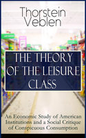 The Theory Of The Leisure Class: An Economic Study Of American Institutions And A Social Critique Of Conspicuous Consumption - Thorstein Veblen