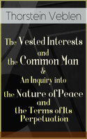 The Vested Interests And The Common Man & An Inquiry Into The Nature Of Peace And The Terms Of Its Perpetuation - Thorstein Veblen