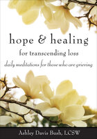 Hope & Healing for Transcending Loss: Daily Meditations for Those Who Are Grieving - Ashley Davis Bush