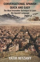 Conversational Spanish Quick and Easy - PART III: The Most Innovative Technique To Learn the Spanish Language - Yatir Nitzany
