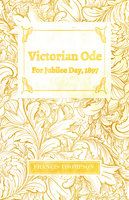 Victorian Ode - For Jubilee Day, 1897: With a Chapter from Francis Thompson, Essays, 1917 by Benjamin Franklin Fisher - Francis Thompson