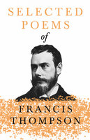 Selected Poems of Francis Thompson: With a Chapter from Francis Thompson, Essays, 1917 by Benjamin Franklin Fisher - Francis Thompson