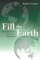 Fill the Earth: The Creation Mandate and the Church’s Call to Missions - Matthew Newkirk