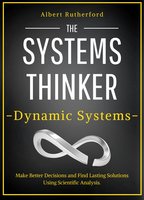 The Systems Thinker - Dynamic Systems: Make Better Decisions and Find Lasting Solutions Using Scientific Analysis. - Albert Rutherford