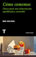 Cómo comemos: Claves para una alimentación equilibrada y sostenible - Bee Wilson