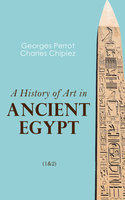 A History of Art in Ancient Egypt (1&2): Illustrated Edition - Charles Chipiez, Georges Perrot