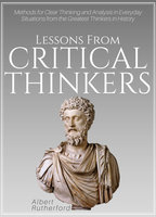 Lessons from Critical Thinkers: Methods for Clear Thinking and Analysis in Everyday Situations from the Greatest Thinkers in History - Albert Rutherford