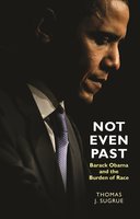 Not Even Past: Barack Obama and the Burden of Race - Thomas J. Sugrue