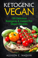 Ketogenic Vegan: 150 Keto and Instant Pot Vegan Recipes - Allyson C. Naquin