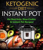 Ketogenic Diet Instant Pot: the Best Keto Slow Cooker and Instant Pot Recipes! - Allyson C. Naquin