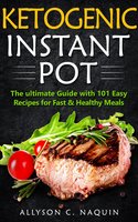 Ketogenic Instant Pot: the Ultimate Guide With 101 Easy Recipes for Fast and Healthy Meals - Allyson C. Naquin