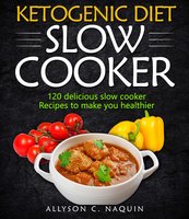Ketogenic Diet Slow Cooker Cookbook: 120 Delicious Slow Cooker Recipes to Make You Helthier - Allyson C. Naquin