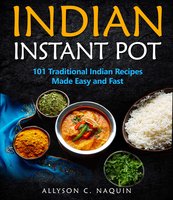 Indian Instant Pot: 101 Traditional Indian Recipes Made Easy & Fast - Allyson C. Naquin