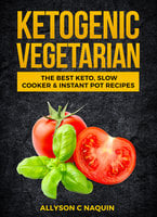 Ketogenic Vegetarian: The Best Keto Slow Cooker And Instant Pot Recipes - Allyson C. Naquin