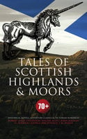 Tales of Scottish Highlands & Moors – 70+ Historical Novels, Adventure Classics & Victorian Romances - J. M. Barrie, Robert Louis Stevenson, John Buchan, George MacDonald, Walter Scott