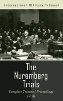 The Nuremberg Trials: Complete Tribunal Proceedings (V. 9): Trial Proceedings From 8 March 1946 to 23 March 1946 - International Military Tribunal